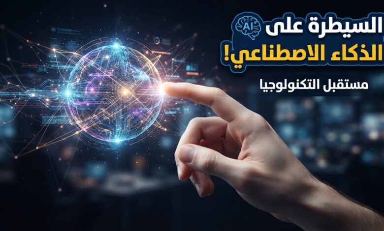 مع تطور الذكاء الاصطناعي كيف يحافظ الإنسان على السيطرة