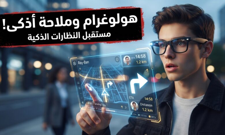 هولوغرام وملاحة أذكى ميتا تضيف مزايا جديدة لنظارات راي بان
