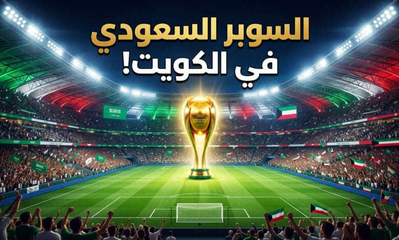 تفاصيل وموعد السوبر السعودي في الكويت 2026 في استاد جابر الأحمد