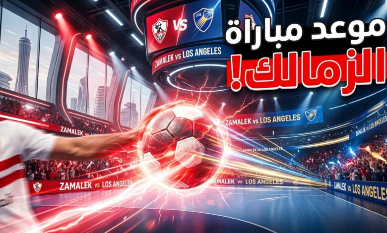 موعد مباراة الزمالك ولوس أنجلوس في بطولة العالم للأندية لكرة اليد
