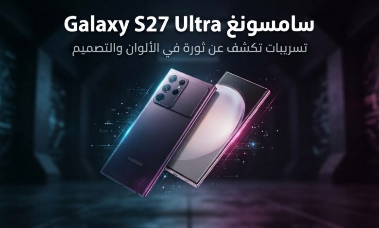 تسريبات سامسونغ حول ألوان وتصميم هاتف Galaxy S27 Ultra الجديد