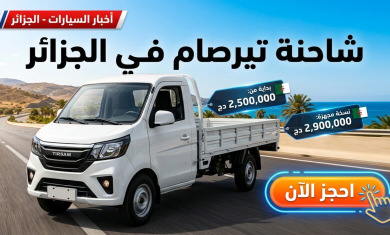 إطلاق شاحنة تيرصام TIRSAM الصغيرة في الجزائر مع الأسعار وطريقة الطلب